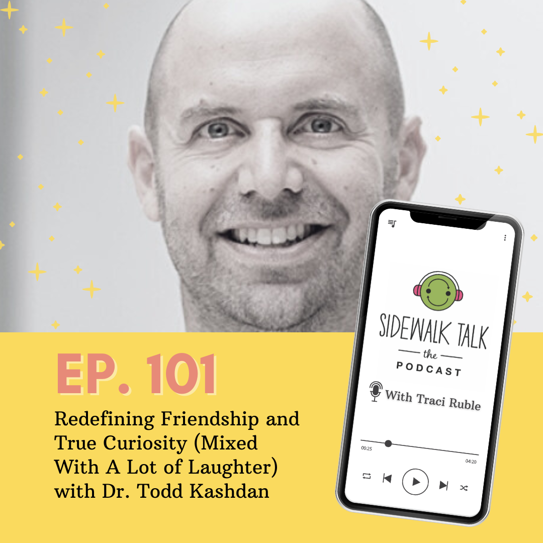 Redefining Friendship and True Curiosity (Mixed With A Lot of Laughter) with Dr. Todd Kashdan — Sidewalk Talk